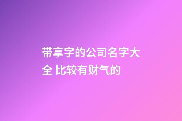 带享字的公司名字大全 比较有财气的-第1张-公司起名-玄机派